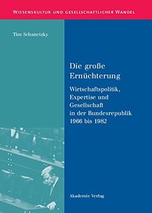 Die große Ernüchterung: Wirtschaftspolitik, Expertise und Gesellschaft in der Bundesrepublik 1966 bis 1982 (Wissenskultur und gesellschaftlicher Wandel, Band 17)