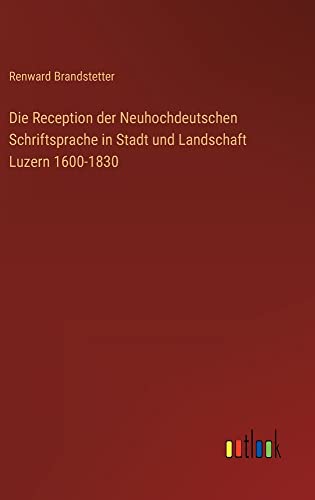 Die Reception der Neuhochdeutschen Schriftsprache in Stadt und Landschaft Luzern 1600-1830