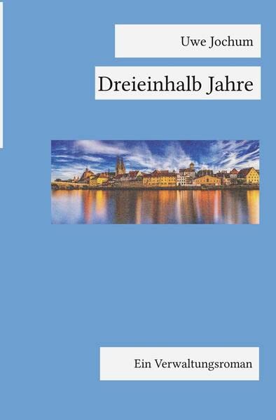 Dreieinhalb Jahre: Ein Verwaltungsroman