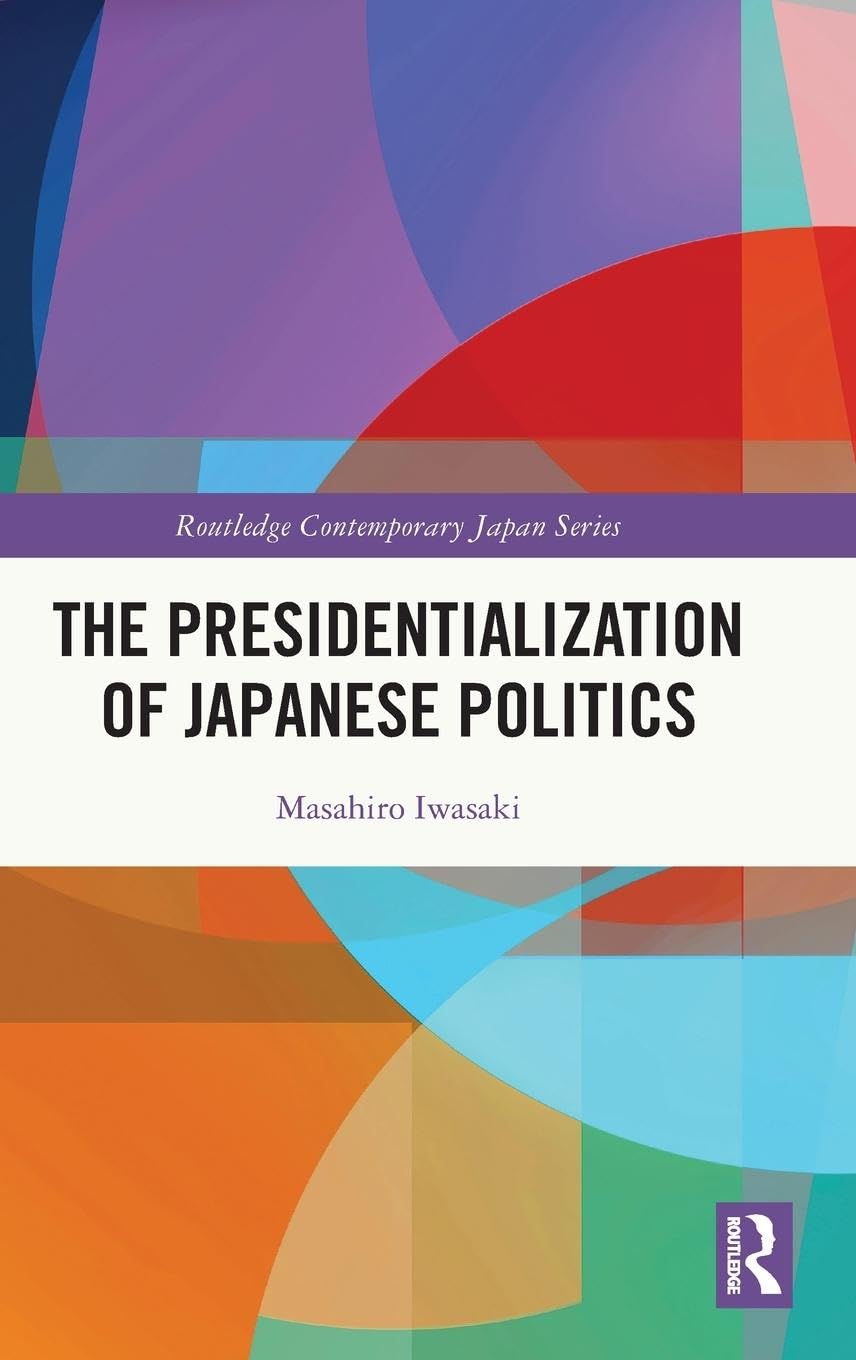 The Presidentialization of Japanese Politics (Routledge Contemporary Japan, 98)
