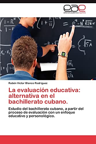 La evaluación educativa: alternativa en el bachillerato cubano.: Estudio del bachillerato cubano, a partir del proceso de evaluación con un enfoque educativo y personológico.
