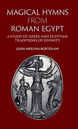 Bortolani, Ljuba Merlina Magical Hymns From Roman Egypt, A Study Of Greek And Egyptian Traditions Of Divinity