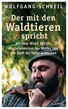 Der mit den Waldtieren spricht: Mit dem Woid Woife die Geheimnisse des Waldes und die Kraft der Natur entdecken - Inkl. 48-seitigem Farbteil mit 75 faszinierenden Tierfotos