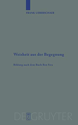 Weisheit aus der Begegnung: Bildung nach dem Buch Ben Sira (Beihefte zur Zeitschrift für die alttestamentliche Wissenschaft, 379, Band 379)