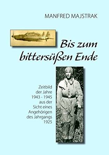 Bis zum bittersüßen Ende: Zeitbild der Jahre 1943-1945 aus der Sicht eines Angehörigen des Jahrgangs 1925