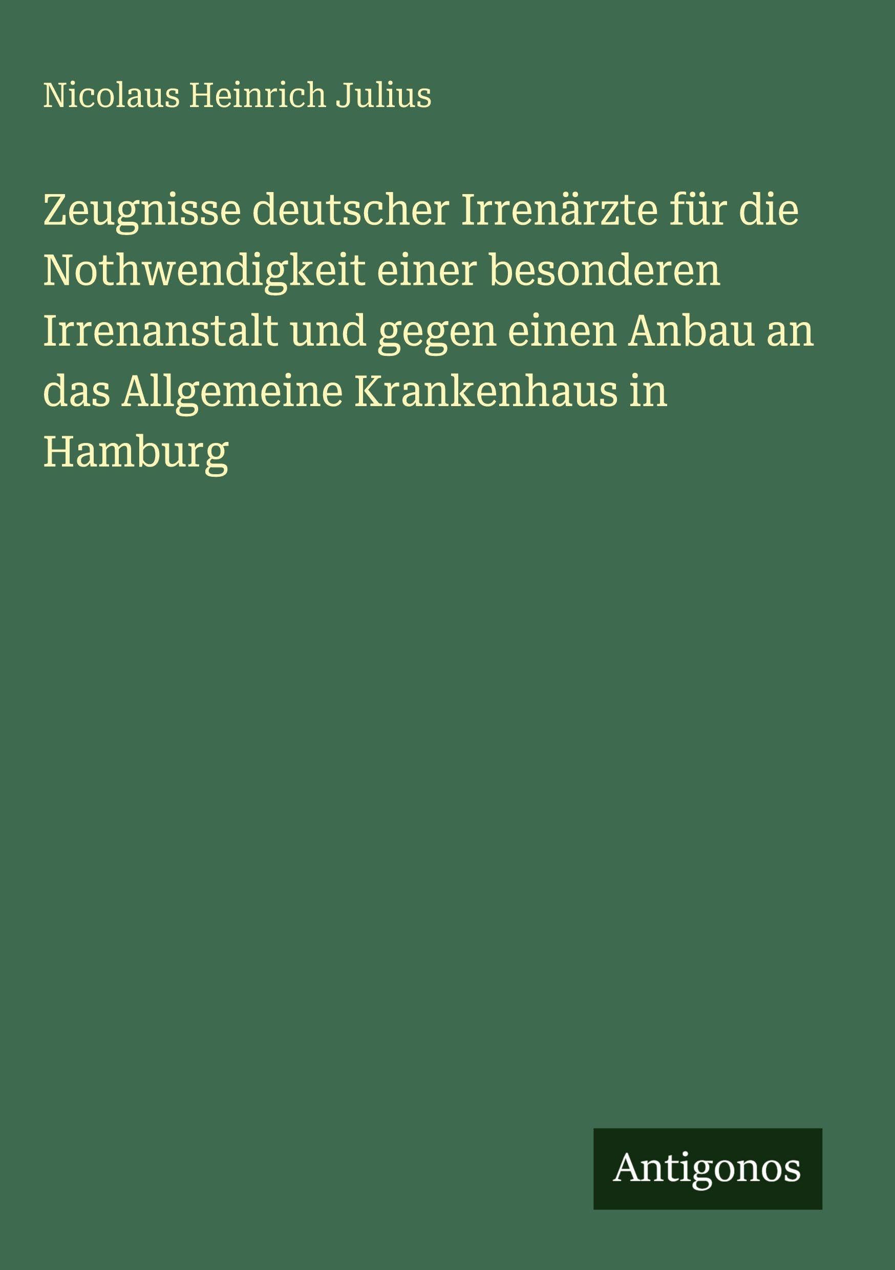 Zeugnisse deutscher Irrenärzte für die Nothwendigkeit einer besonderen Irrenanstalt und gegen einen Anbau an das Allgemeine Krankenhaus in Hamburg