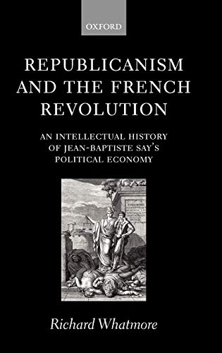Republicanism and the French Revolution: An Intellectual History of Jean-Baptiste Say's Political Economy