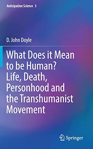What Does it Mean to be Human? Life, Death, Personhood and the Transhumanist Movement (Anticipation Science, Band 3)