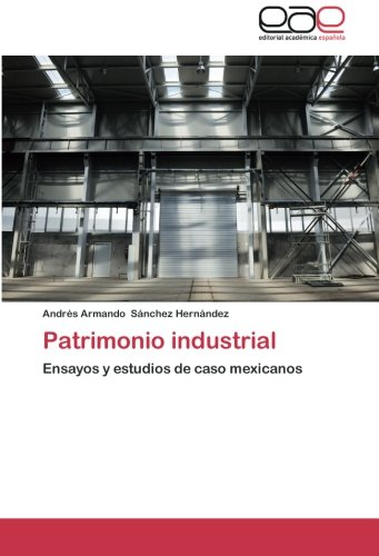 Patrimonio industrial: Ensayos y estudios de caso mexicanos