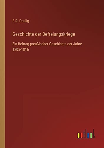 Geschichte der Befreiungskriege: Ein Beitrag preußischer Geschichte der Jahre 1805-1816