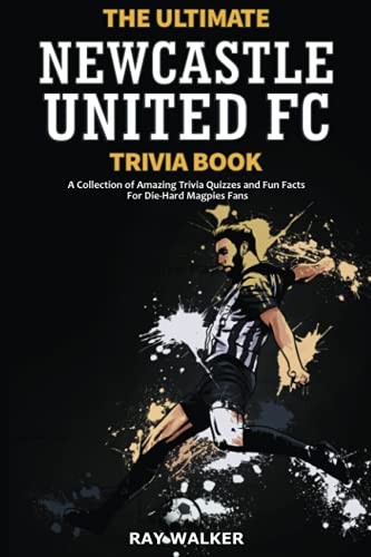 The Ultimate Newcastle United Trivia Book: A Collection of Amazing Trivia Quizzes and Fun Facts for Die-Hard Magpies Fans!