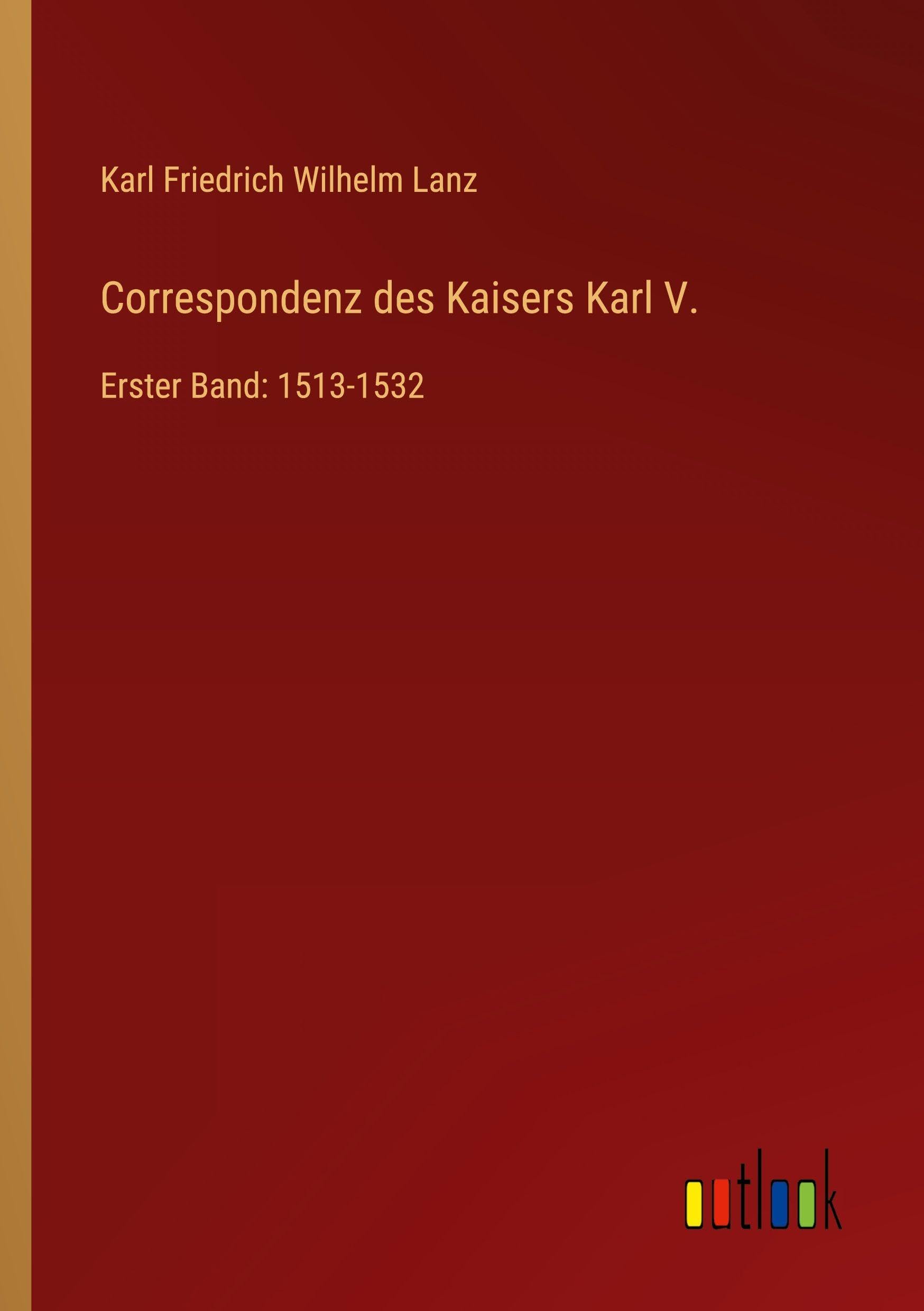 Correspondenz des Kaisers Karl V.: Erster Band: 1513-1532