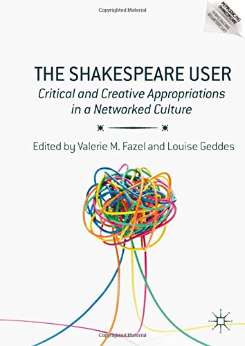 The Shakespeare User: Critical and Creative Appropriations in a Networked Culture (Reproducing Shakespeare)