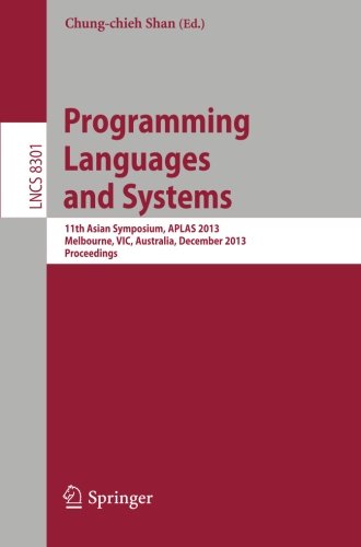 Programming Languages and Systems: 11th International Symposium, APLAS 2013, Melbourne, VIC, Australia, December 9-11, 2013, Proceedings (Lecture Notes in Computer Science)