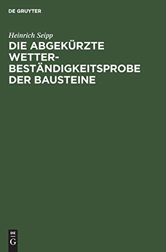 Die Abgekürzte Wetterbeständigkeitsprobe der Bausteine: Nebst Anleitung zur praktischen Wetterbeständigkeits-Wertbestimmung von Bausteinen