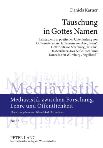 Täuschung in Gottes Namen: Fallstudien zur poetischen Unterlaufung von Gottesurteilen in Hartmanns von Aue «Iwein», Gottfrieds von Straßburg ... zwischen Forschung, Lehre und Öffentlichkeit)