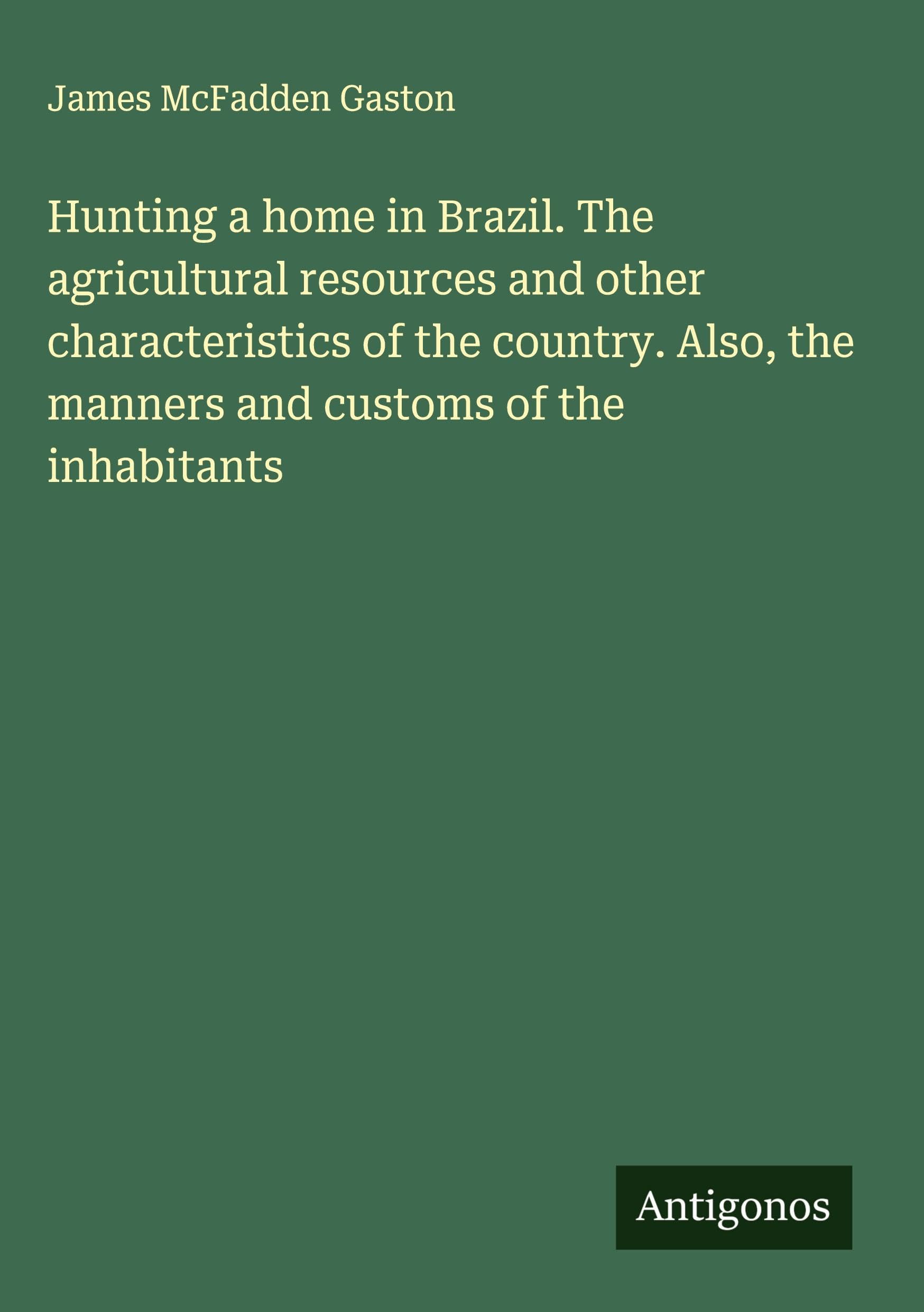 Hunting a home in Brazil. The agricultural resources and other characteristics of the country. Also, the manners and customs of the inhabitants