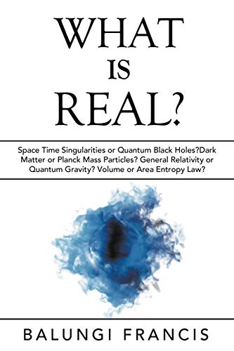 What is Real?: Space Time Singularities or Quantum Black Holes?Dark Matter or Planck Mass Particles? General Relativity or Quantum Gravity? Volume or Area Entropy Law? (Beyond Einstein, Band 10)