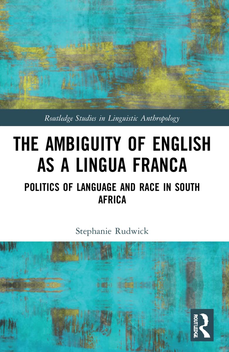 The Ambiguity of English as a Lingua Franca: Politics of Language and Race in South Africa (Routledge Studies in Linguistic Anthropology)