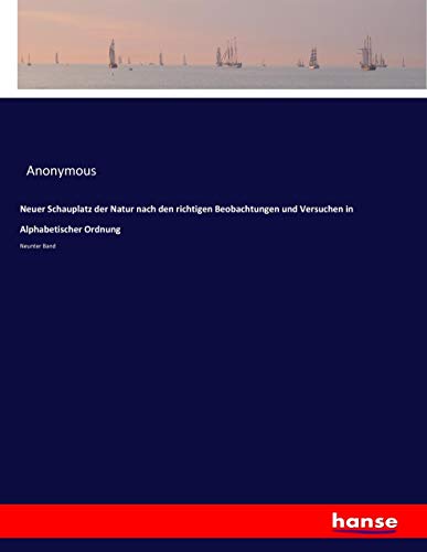 Neuer Schauplatz der Natur nach den richtigen Beobachtungen und Versuchen in Alphabetischer Ordnung: Neunter Band