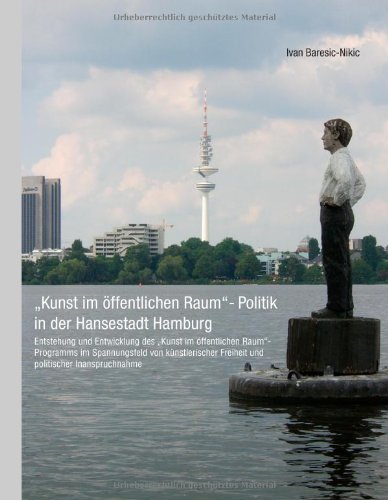 Kunst im öffentlichen Raum-Politik in der Hansestadt Hamburg: Entstehung und Entwicklung des Kunst im öffentlichen Raum-Programms im Spannungsfeld ... Freiheit und politischer Inanspruchnahme