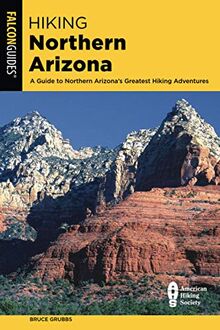 Hiking Northern Arizona: A Guide To Northern Arizona's Greatest Hiking Adventures, Fourth Edition (Falcon Guides)