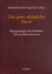 Das ganz alltägliche Elend: Begegnungen im Schatten des Neoliberalismus