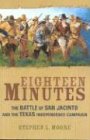 Eighteen Minutes: The Battle of San Jacinto and the Texas Independence Campaign