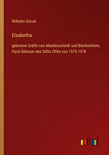 Elsabetha: geborene Gräfin von Manderscheidt und Blankenheim, Fürst-Äbtissin des Stifts Olfen von 1575-1578