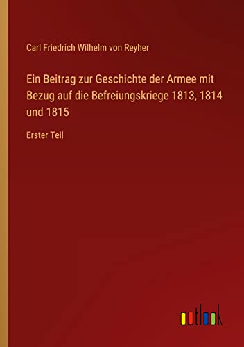 Ein Beitrag zur Geschichte der Armee mit Bezug auf die Befreiungskriege 1813, 1814 und 1815: Erster Teil