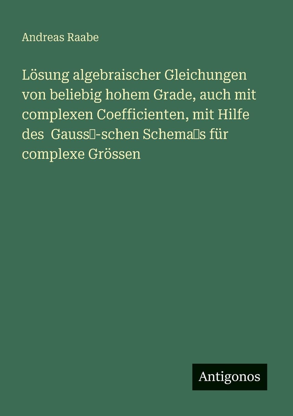 Lösung algebraischer Gleichungen von beliebig hohem Grade, auch mit complexen Coefficienten, mit Hilfe des Gauss -schen Schema s für complexe Grössen