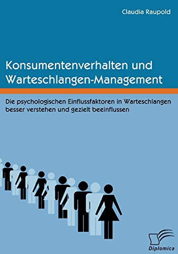 Konsumentenverhalten und Warteschlangen-Management: Die psychologischen Einflussfaktoren in Warteschlangen besser verstehen und gezielt beeinflussen