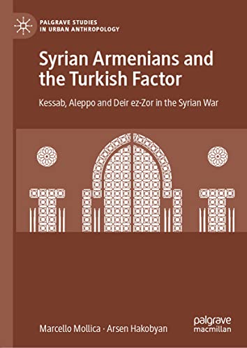 Syrian Armenians and the Turkish Factor: Kessab, Aleppo and Deir ez-Zor in the Syrian War (Palgrave Studies in Urban Anthropology)