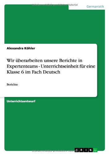 Wir überarbeiten unsere Berichte in Expertenteams - Unterrichtseinheit für eine Klasse 6 im Fach Deutsch: Berichte