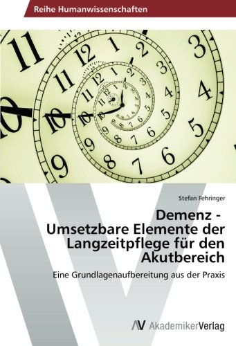 Demenz - Umsetzbare Elemente der Langzeitpflege für den Akutbereich: Eine Grundlagenaufbereitung aus der Praxis