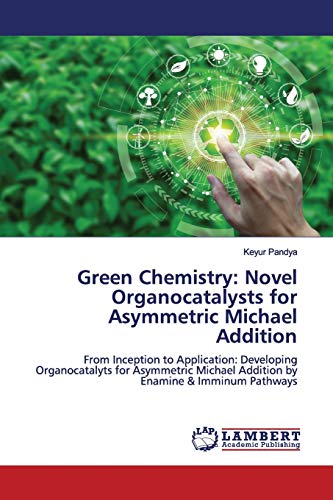 Green Chemistry: Novel Organocatalysts for Asymmetric Michael Addition: From Inception to Application: Developing Organocatalyts for Asymmetric Michael Addition by Enamine & Imminum Pathways