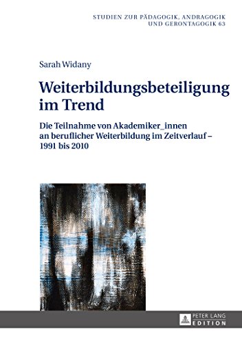 Weiterbildungsbeteiligung im Trend: Die Teilnahme von Akademiker_innen an beruflicher Weiterbildung im Zeitverlauf - 1991 bis 2010 (Studien zur Pädagogik, Andragogik und Gerontagogik)