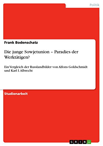 Die junge Sowjetunion ¿ Paradies der Werktätigen?: Ein Vergleich der Russlandbilder von Alfons Goldschmidt und Karl I. Albrecht