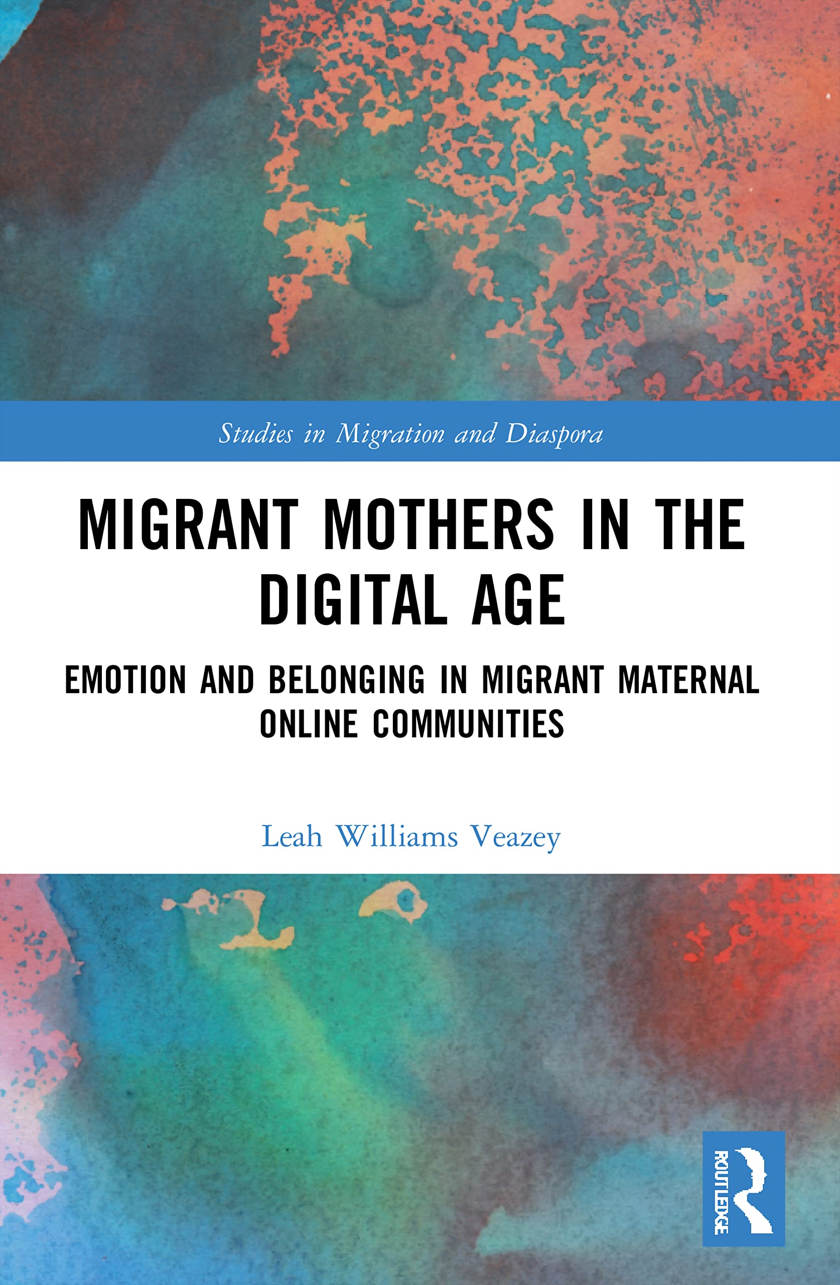 Migrant Mothers in the Digital Age: Emotion and Belonging in Migrant Maternal Online Communities (Studies in Migration and Diaspora)