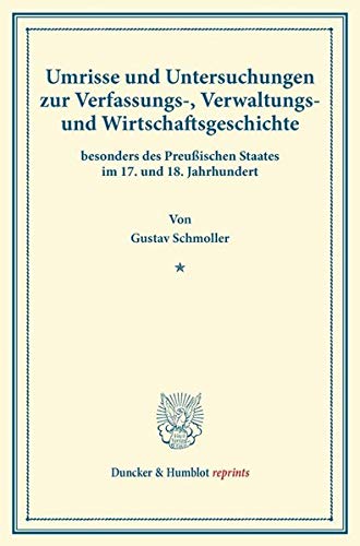 Umrisse und Untersuchungen zur Verfassungs-, Verwaltungs- und Wirtschaftsgeschichte: besonders des Preußischen Staates im 17. und 18. Jahrhundert. (Duncker & Humblot reprints)