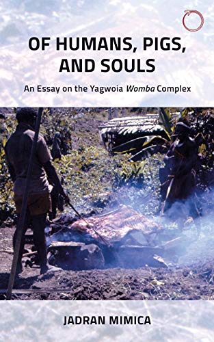Of Humans, Pigs, and Souls: An Essay on the Yagwoia Womba Complex (Malinowski Monographs)