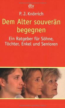 Dem Alter souverän begegnen: Ein Ratgeber für Söhne, Töchter, Enkel und Senioren
