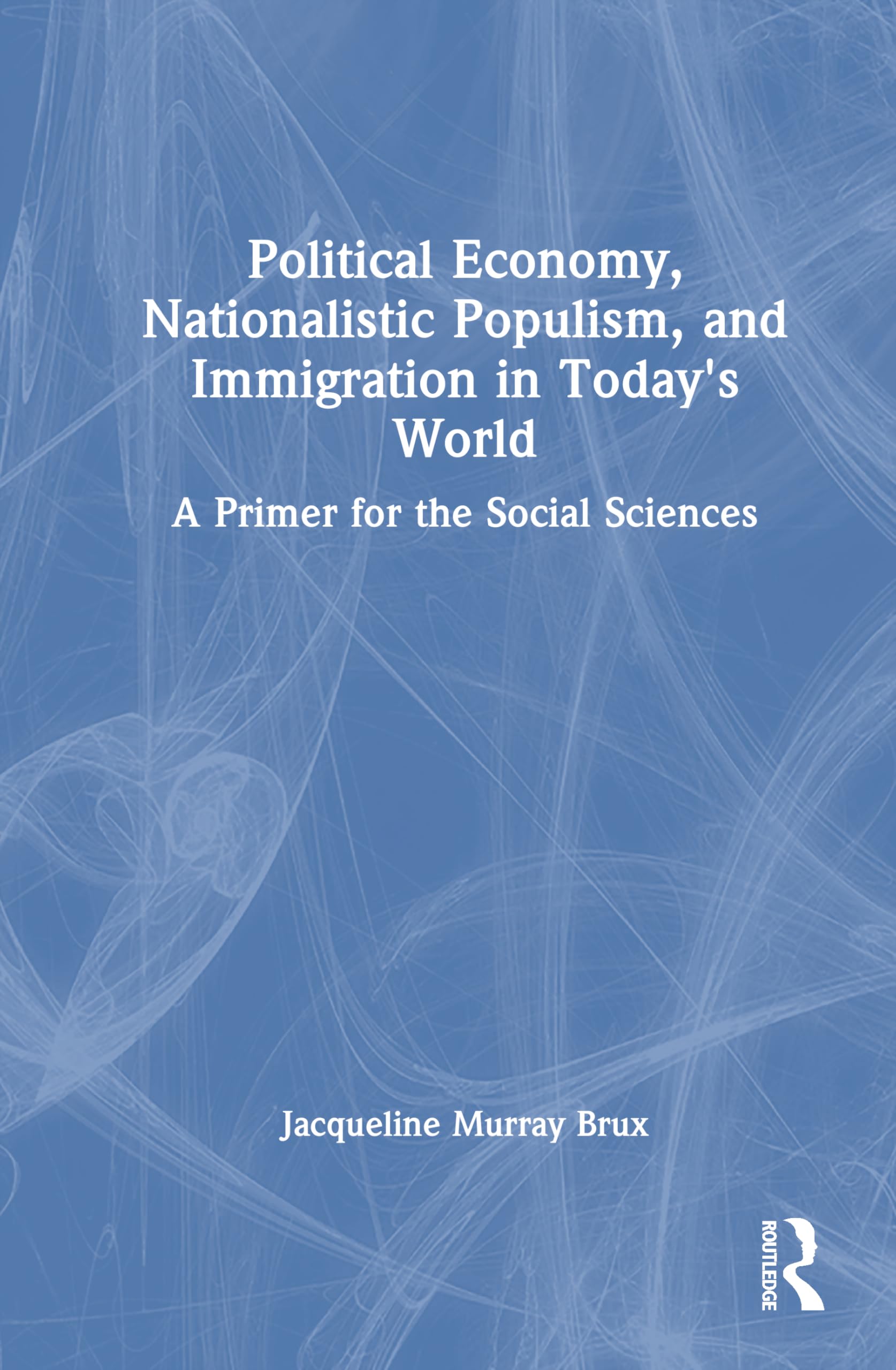 Political Economy, Nationalistic Populism, and Immigration in Today's World: A Primer for the Social Sciences