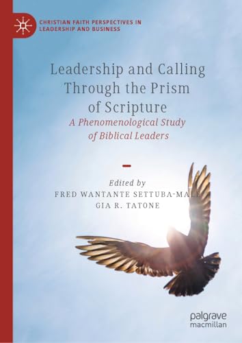 Leadership and Calling Through the Prism of Scripture: A Phenomenological Study of Biblical Leaders (Christian Faith Perspectives in Leadership and Business)