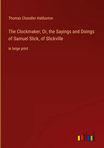 The Clockmaker; Or, the Sayings and Doings of Samuel Slick, of Slickville: in large print