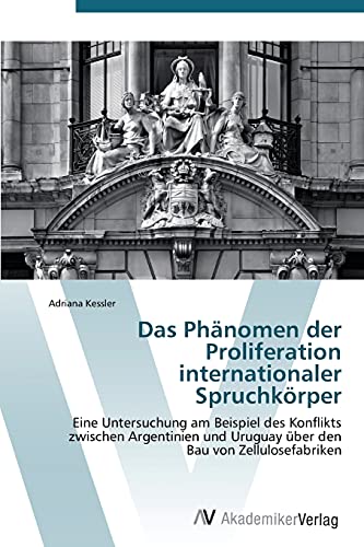 Das Phänomen der Proliferation internationaler Spruchkörper: Eine Untersuchung am Beispiel des Konflikts zwischen Argentinien und Uruguay über den Bau von Zellulosefabriken