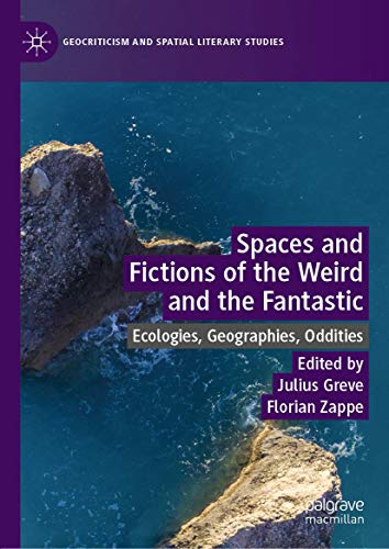 Spaces and Fictions of the Weird and the Fantastic: Ecologies, Geographies, Oddities (Geocriticism and Spatial Literary Studies)