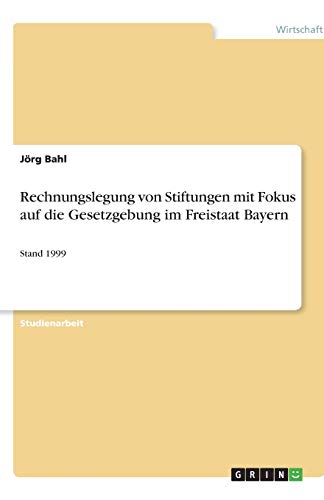 Rechnungslegung von Stiftungen mit Fokus auf die Gesetzgebung im Freistaat Bayern: Stand 1999