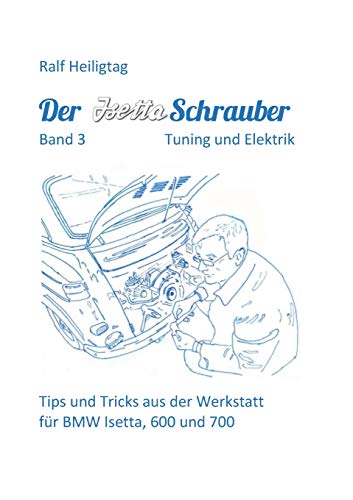 Der Isettaschrauber, Band 3: Tuning und Elektrik: Tips und Tricks aus der Werkstatt für BMW Isetta, 600 und 700