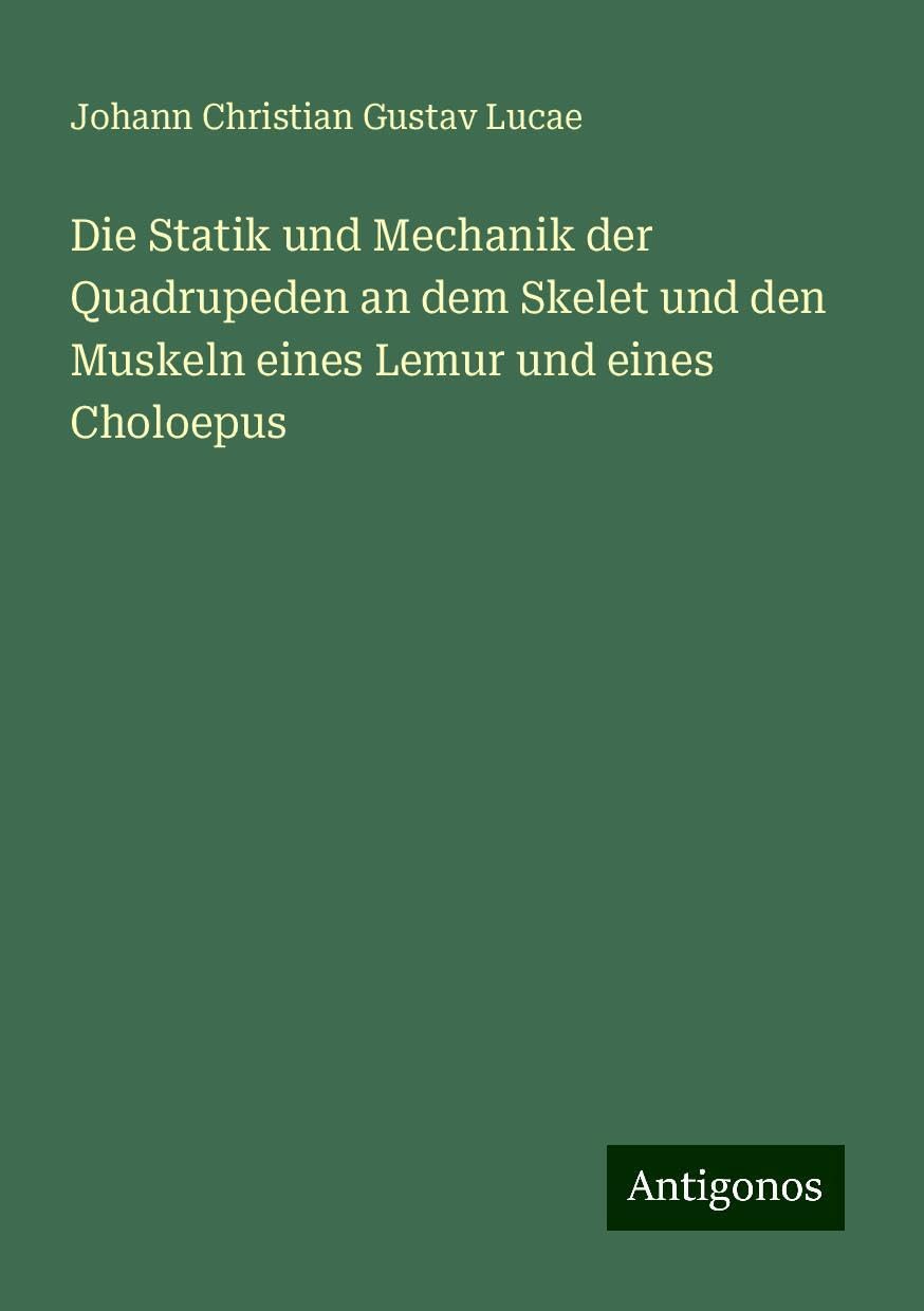 Die Statik und Mechanik der Quadrupeden an dem Skelet und den Muskeln eines Lemur und eines Choloepus